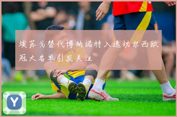 埃苏戈替代博纳诺特入选切尔西欧冠大名单引发关注