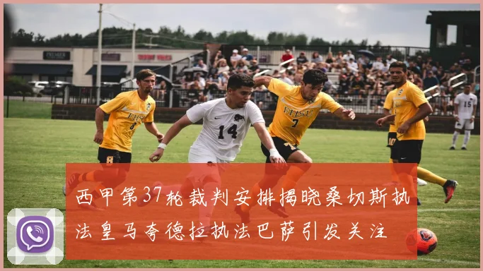 西甲第37轮裁判安排揭晓桑切斯执法皇马夸德拉执法巴萨引发关注