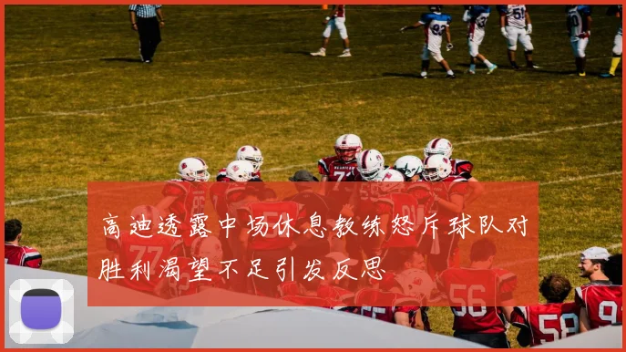 高迪透露中场休息教练怒斥球队对胜利渴望不足引发反思