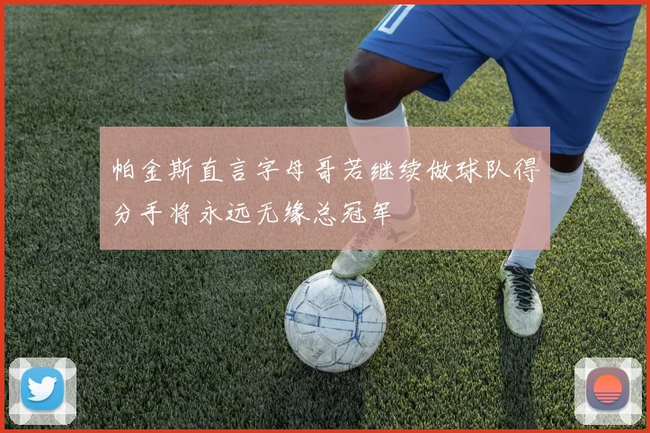 帕金斯直言字母哥若继续做球队得分手将永远无缘总冠军