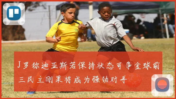 J罗称迪亚斯若保持状态可争金球前三民主刚果将成为强劲对手