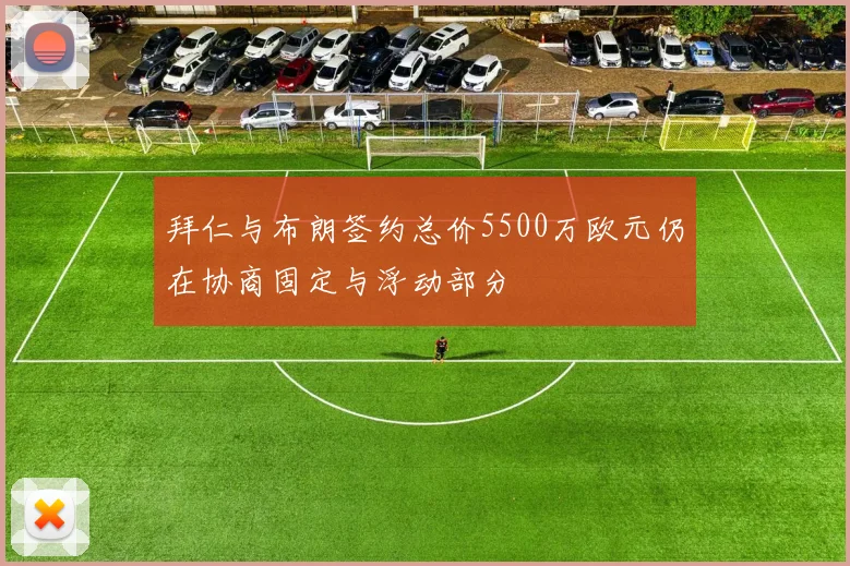 拜仁与布朗签约总价5500万欧元仍在协商固定与浮动部分