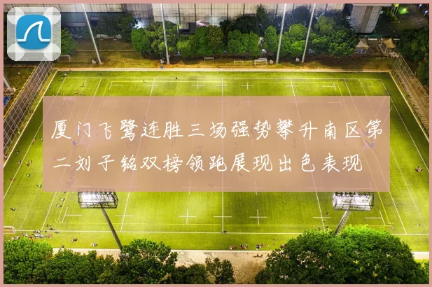 厦门飞鹭连胜三场强势攀升南区第二刘子铭双榜领跑展现出色表现