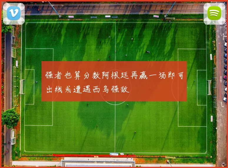 强者也算分数阿根廷再赢一场即可出线或遭遇西乌强敌